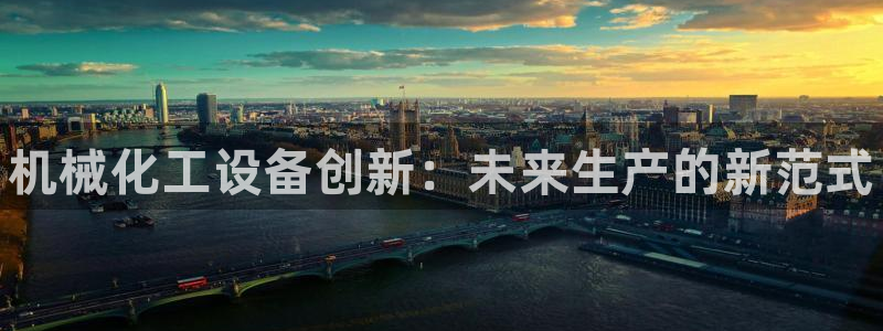 新宝gg一创造奇迹登录龙,虎,和：机械化工设备创新：未来生产