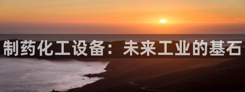 新宝gg创造奇迹登录注册玩法：制药化工设备：未来工