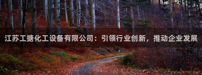 新宝gg官网登录代理：江苏工搪化工设备有限公司：引